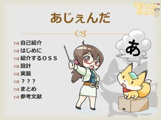 あじぇんだ
         
 自己紹介
 はじめに
 紹介するＯＳＳ
 設計
 実装
 ？？？
 まとめ
 参考文献
 