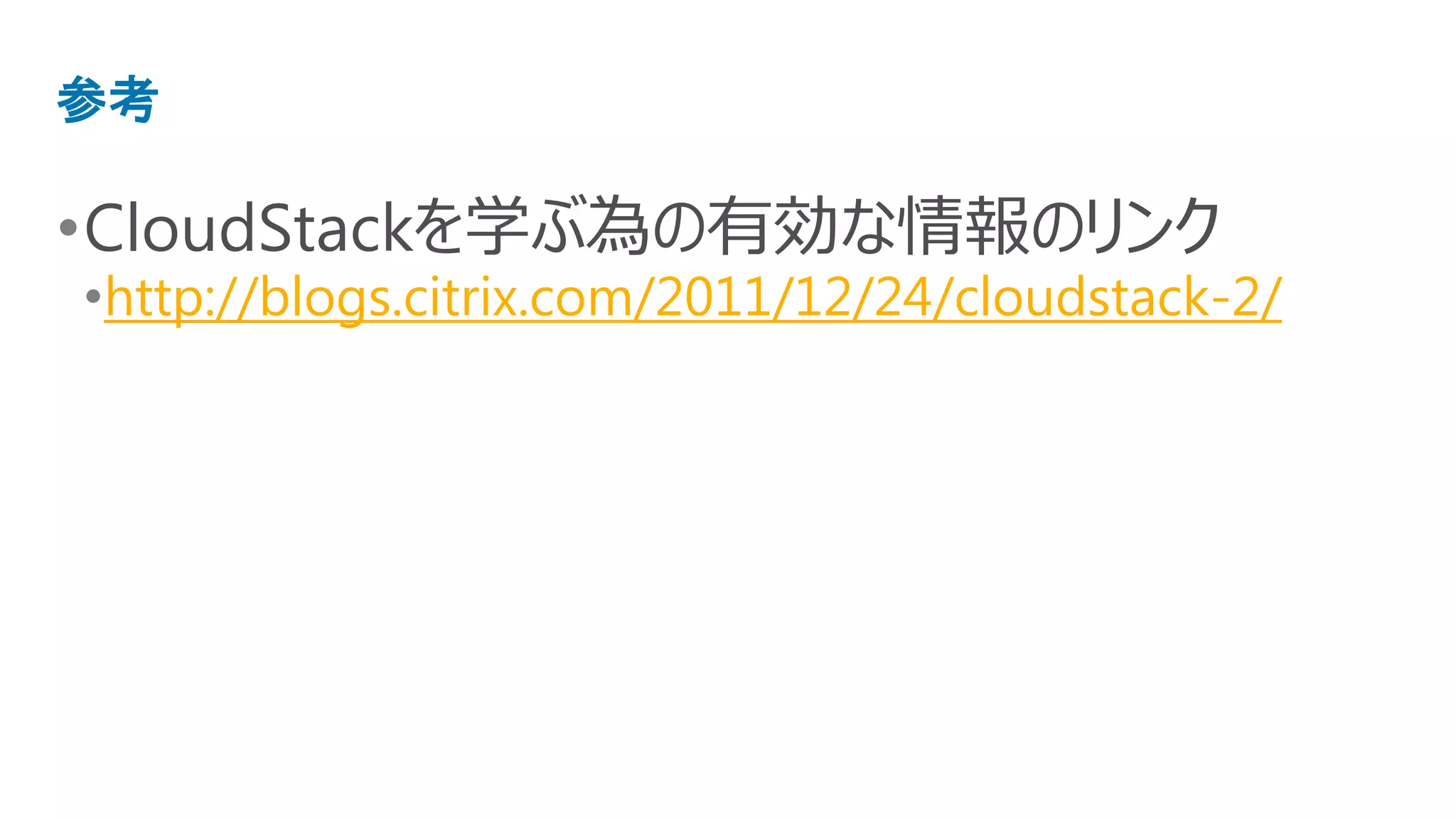 参考

•CloudStackを学ぶ為の有効な情報のリンク
•http://blogs.citrix.com/2011/12/24/cloudstack-2/
 