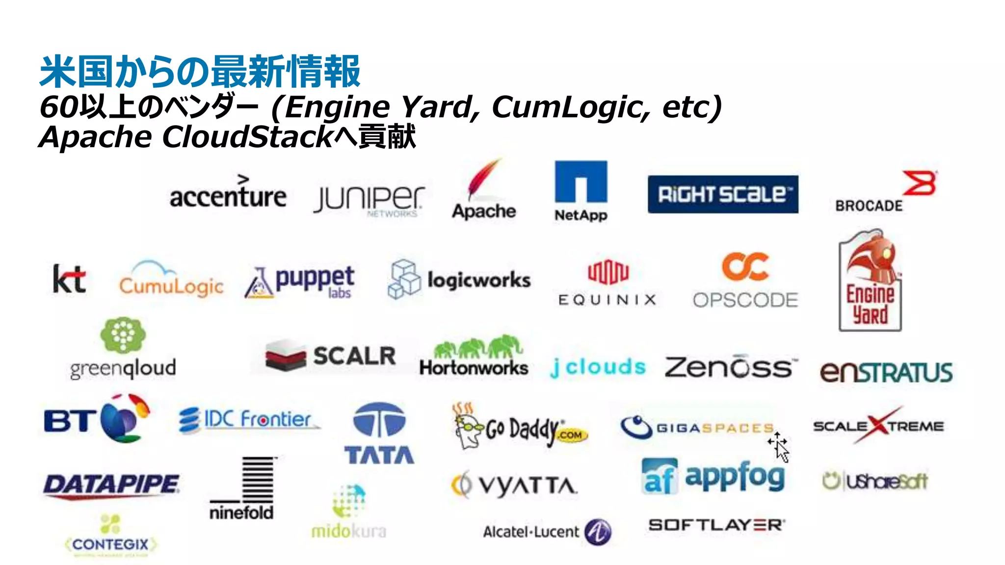米国からの最新情報
60以上のベンダー (Engine Yard, CumLogic, etc)
Apache CloudStackへ貢献
 