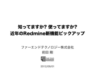 知ってますか? 使ってますか?
近年のRedmine新機能ピックアップ


  ファーエンドテクノロジー株式会社
        前田 剛



       2012/09/01
 