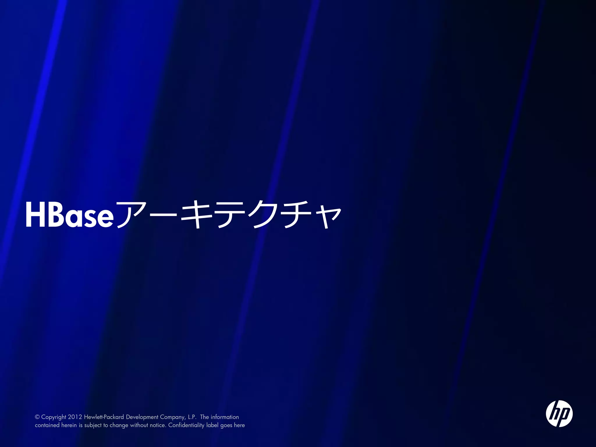HBaseアーキテクチャ




© Copyright 2012 Hewlett-Packard Development Company, L.P. The information
contained herein is subject to change without notice. Confidentiality label goes here
 