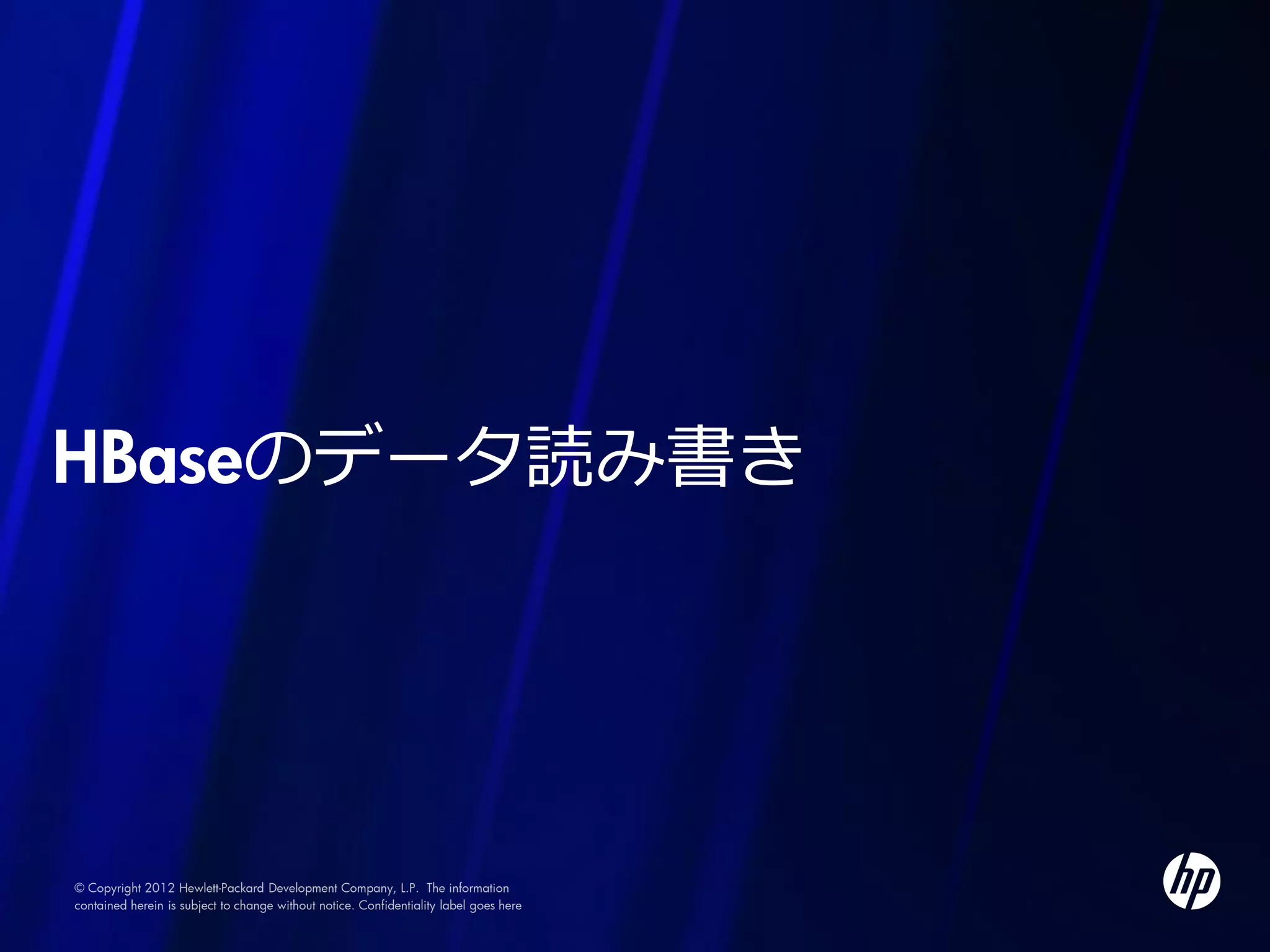 HBaseのデータ読み書き




© Copyright 2012 Hewlett-Packard Development Company, L.P. The information
contained herein is subject to change without notice. Confidentiality label goes here
 
