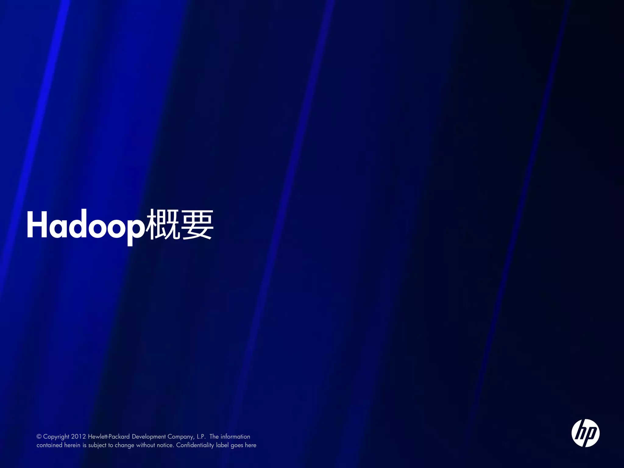 Hadoop概要




© Copyright 2012 Hewlett-Packard Development Company, L.P. The information
contained herein is subject to change without notice. Confidentiality label goes here
 