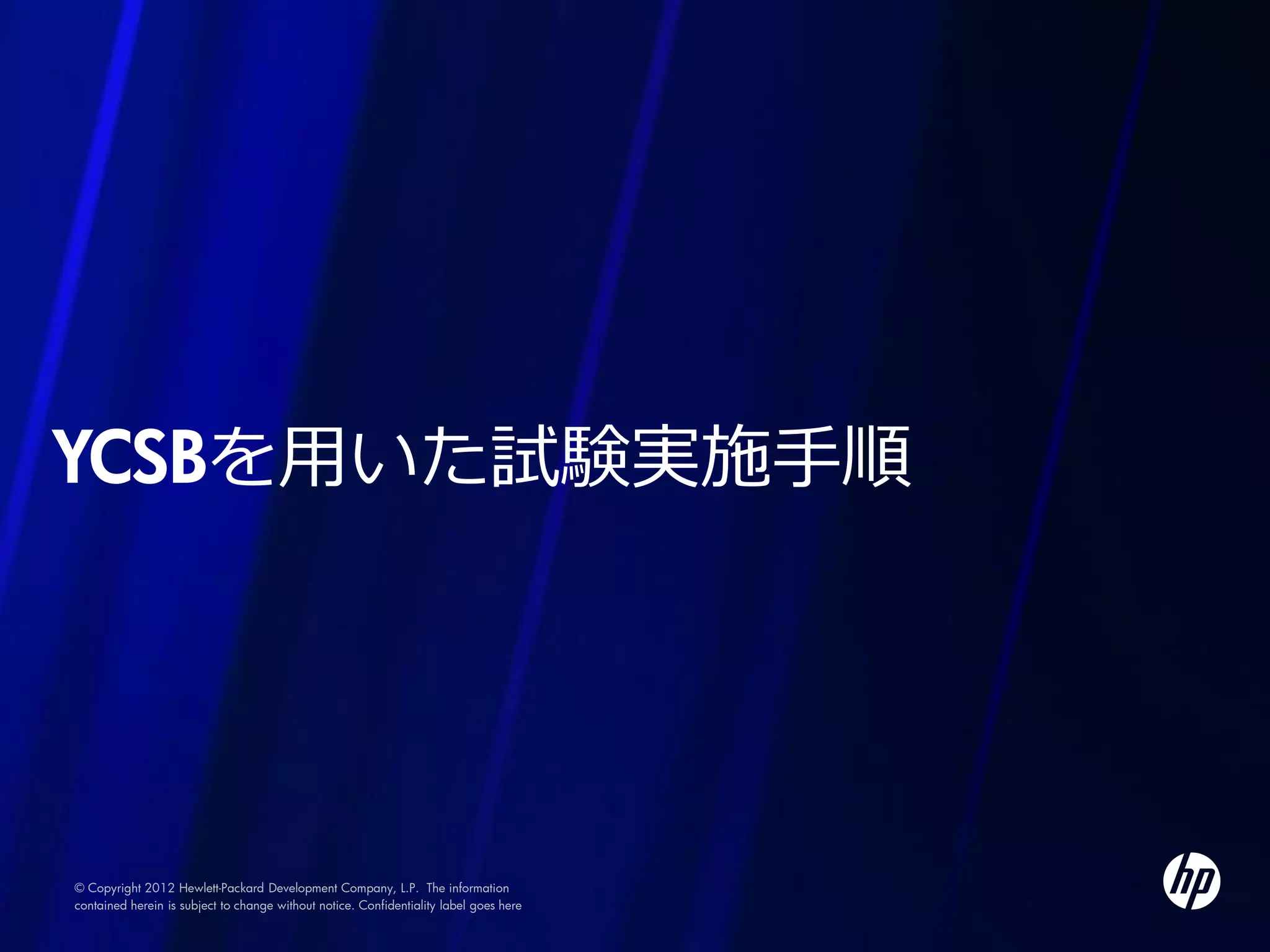 YCSBを用いた試験実施手順




© Copyright 2012 Hewlett-Packard Development Company, L.P. The information
contained herein is subject to change without notice. Confidentiality label goes here
 