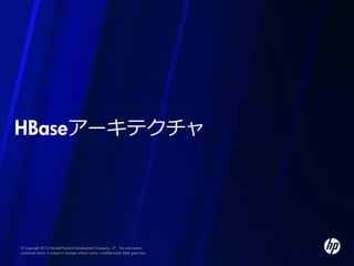 HBaseアーキテクチャ




© Copyright 2012 Hewlett-Packard Development Company, L.P. The information
contained herein is subject to change without notice. Confidentiality label goes here
 