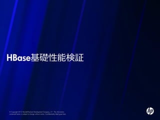 HBase基礎性能検証




© Copyright 2012 Hewlett-Packard Development Company, L.P. The information
contained herein is subject to change without notice. Confidentiality label goes here
 