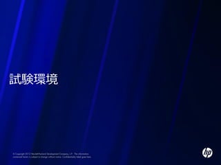 試験環境




© Copyright 2012 Hewlett-Packard Development Company, L.P. The information
contained herein is subject to change without notice. Confidentiality label goes here
 