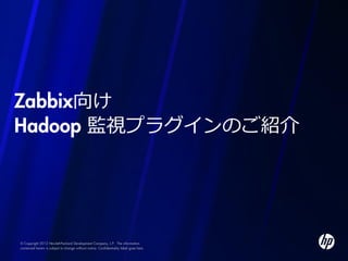 Zabbix向け
Hadoop 監視プラグインのご紹介




© Copyright 2012 Hewlett-Packard Development Company, L.P. The information
contained herein is subject to change without notice. Confidentiality label goes here
 