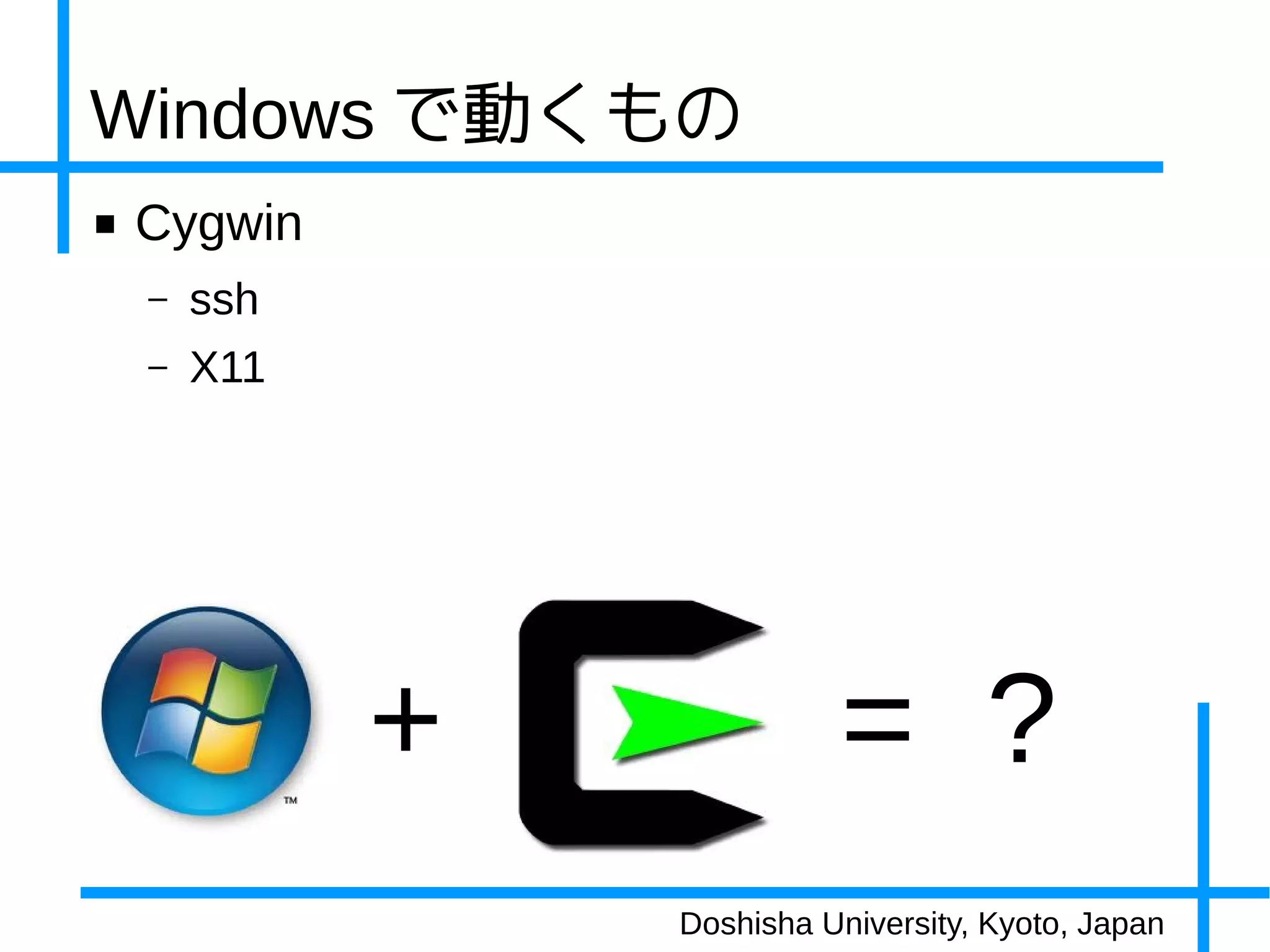 Windows で動くもの
■   Cygwin
    –   ssh
    –   X11




              +             = ?
                  Doshisha University, Kyoto, Japan
 