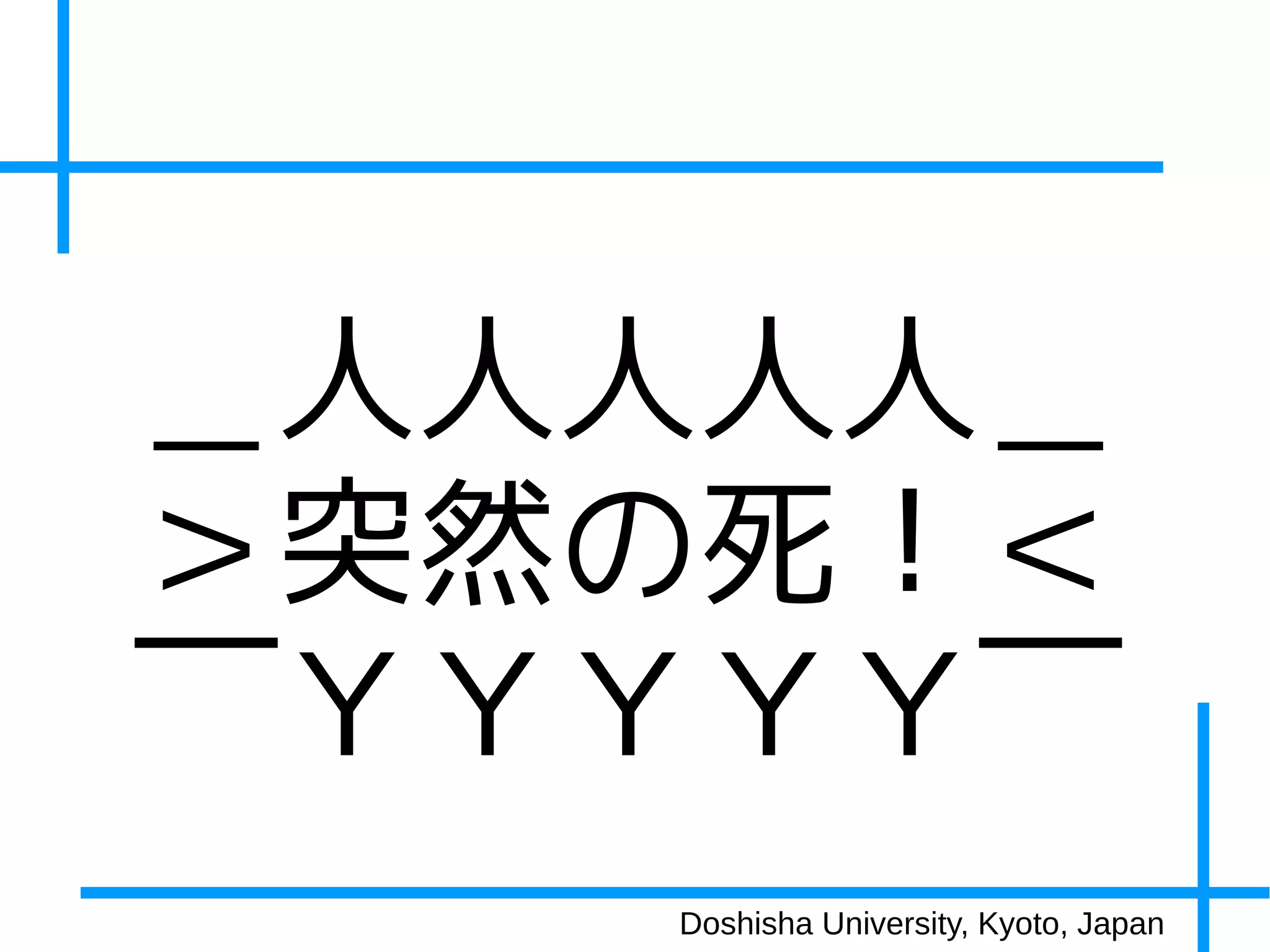 ＿人人人人人＿
＞突然の死！＜
￣ＹＹＹＹＹ￣
   Doshisha University, Kyoto, Japan
 