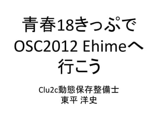 青春18きっぷで
OSC2012 Ehimeへ
     行こう
  Clu2c動態保存整備士
       東平 洋史
 