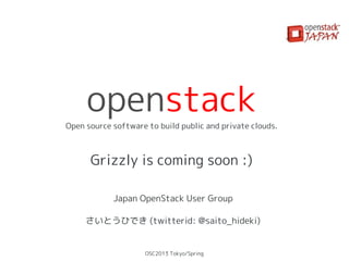openstack
Open source software to build public and private clouds.



      Grizzly is coming soon :)

            Japan OpenStack User Group

     さいとうひでき (twitterid: @saito_hideki)


                     OSC2013 Tokyo/Spring
 