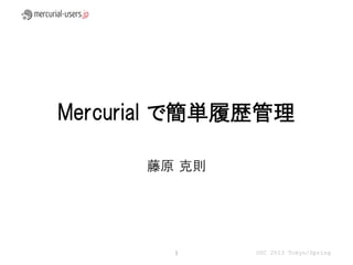 Mercurial で簡単履歴管理

      藤原 克則




        1     OSC 2013 Tokyo/Spring
 