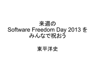 来週の
Software Freedom Day 2013 を
みんなで祝おう
東平洋史
 