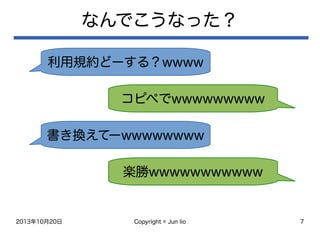 2013年10月20日 Copyright © Jun Iio 7
なんでこうなった？
利用規約どーする？wwww
コピペでwwwwwwwww
書き換えてーwwwwwwww
楽勝wwwwwwwwwww
 