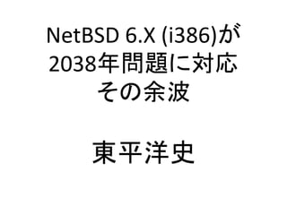 NetBSD 6.X (i386)が
2038年問題に対応
その余波
東平洋史
 