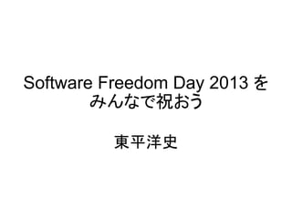 Software Freedom Day 2013 を
みんなで祝おう
東平洋史
 