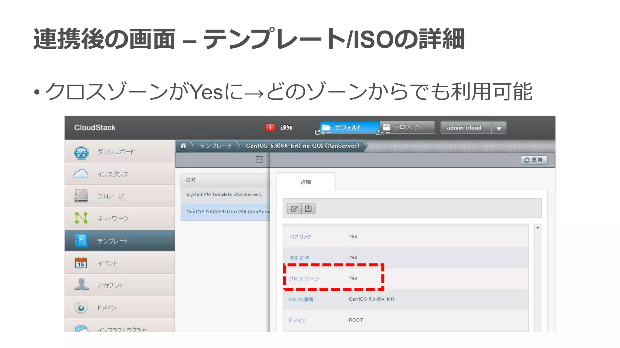 連携後の画面 – テンプレート/ISOの詳細

• クロスゾーンがYesに→どのゾーンからでも利用可能
 