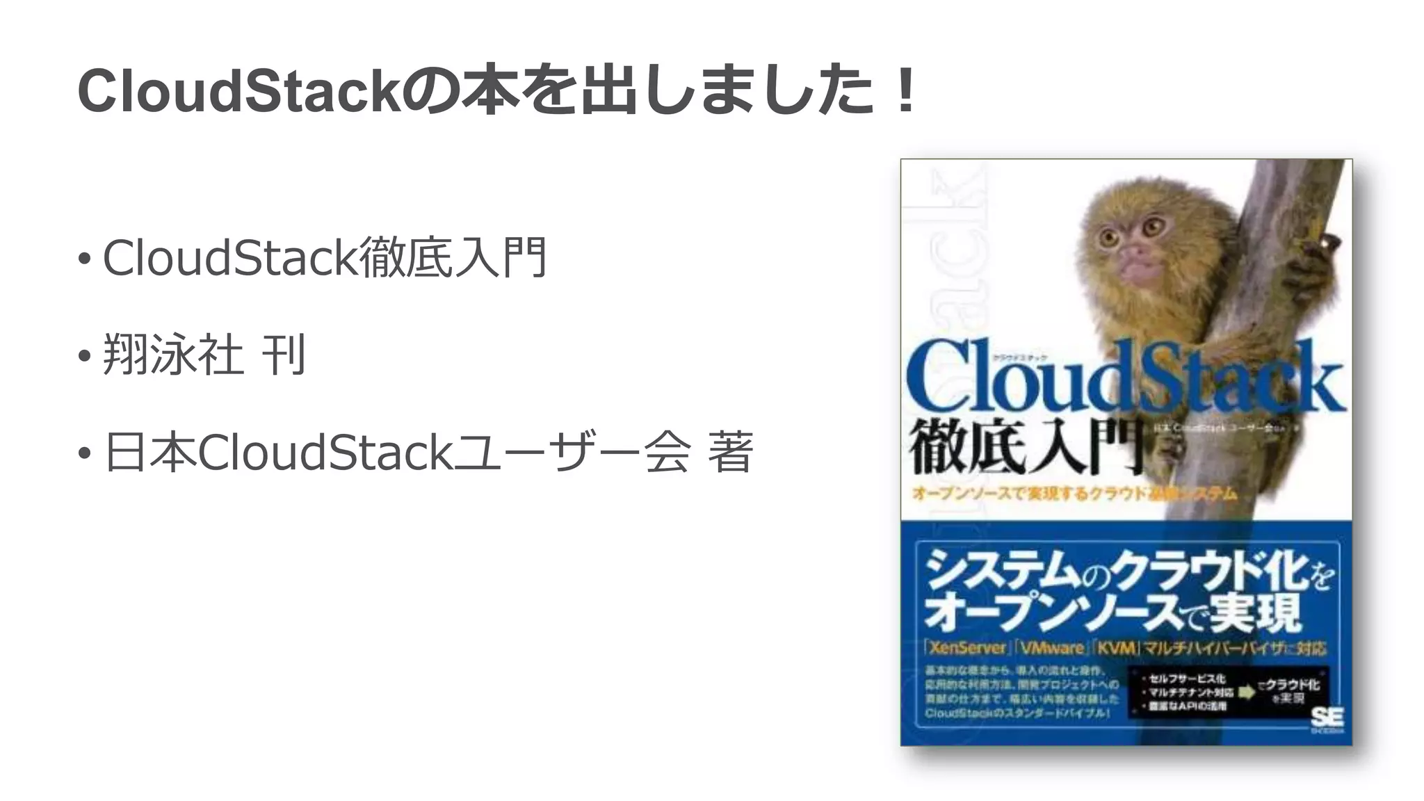 CloudStackの本を出しました！

• CloudStack徹底入門

• 翔泳社 刊

• 日本CloudStackユーザー会 著
 