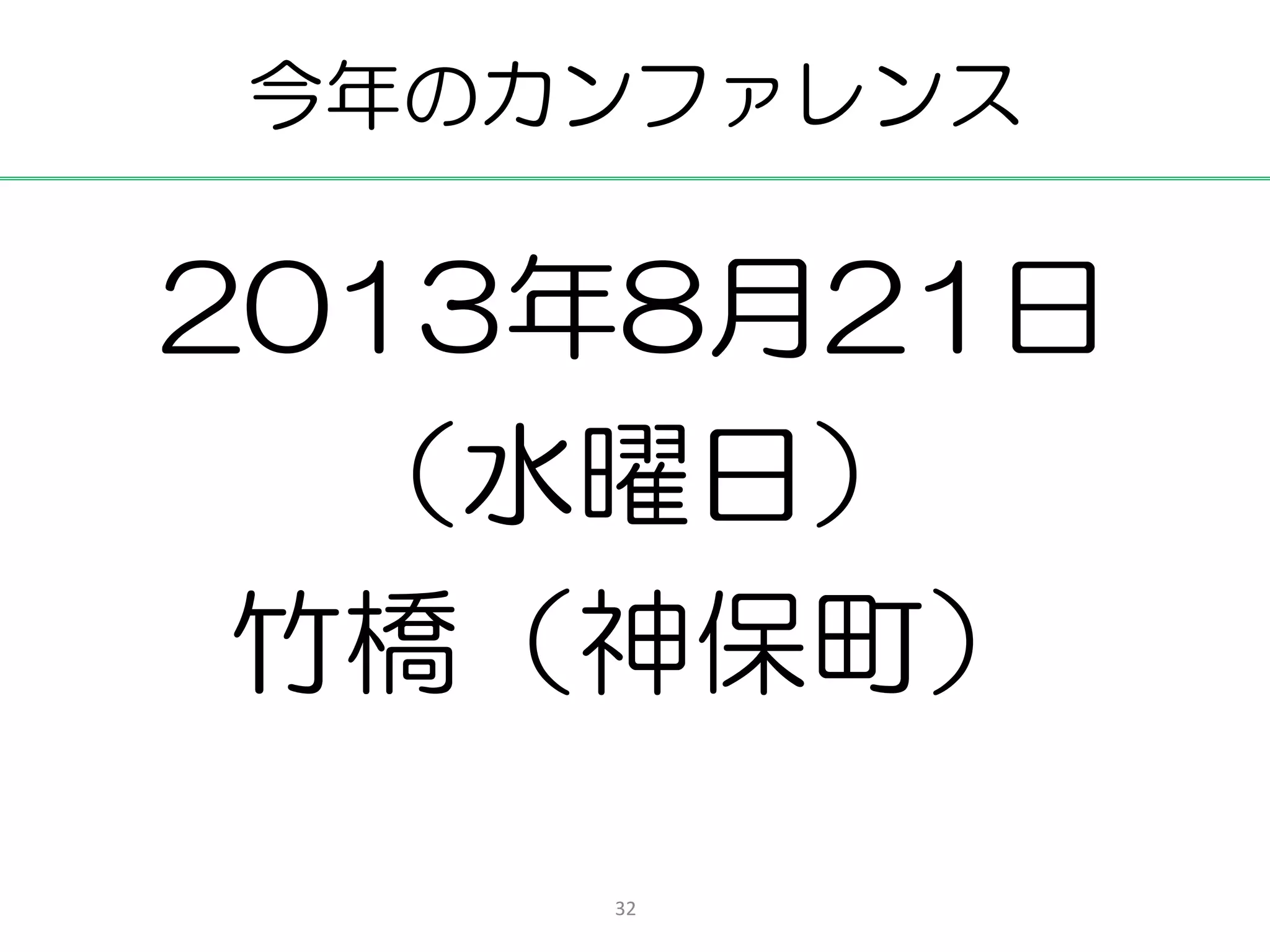 今年のカンファレンス

2013年8月21日
  （水曜日）
 竹橋（神保町）
    32
 