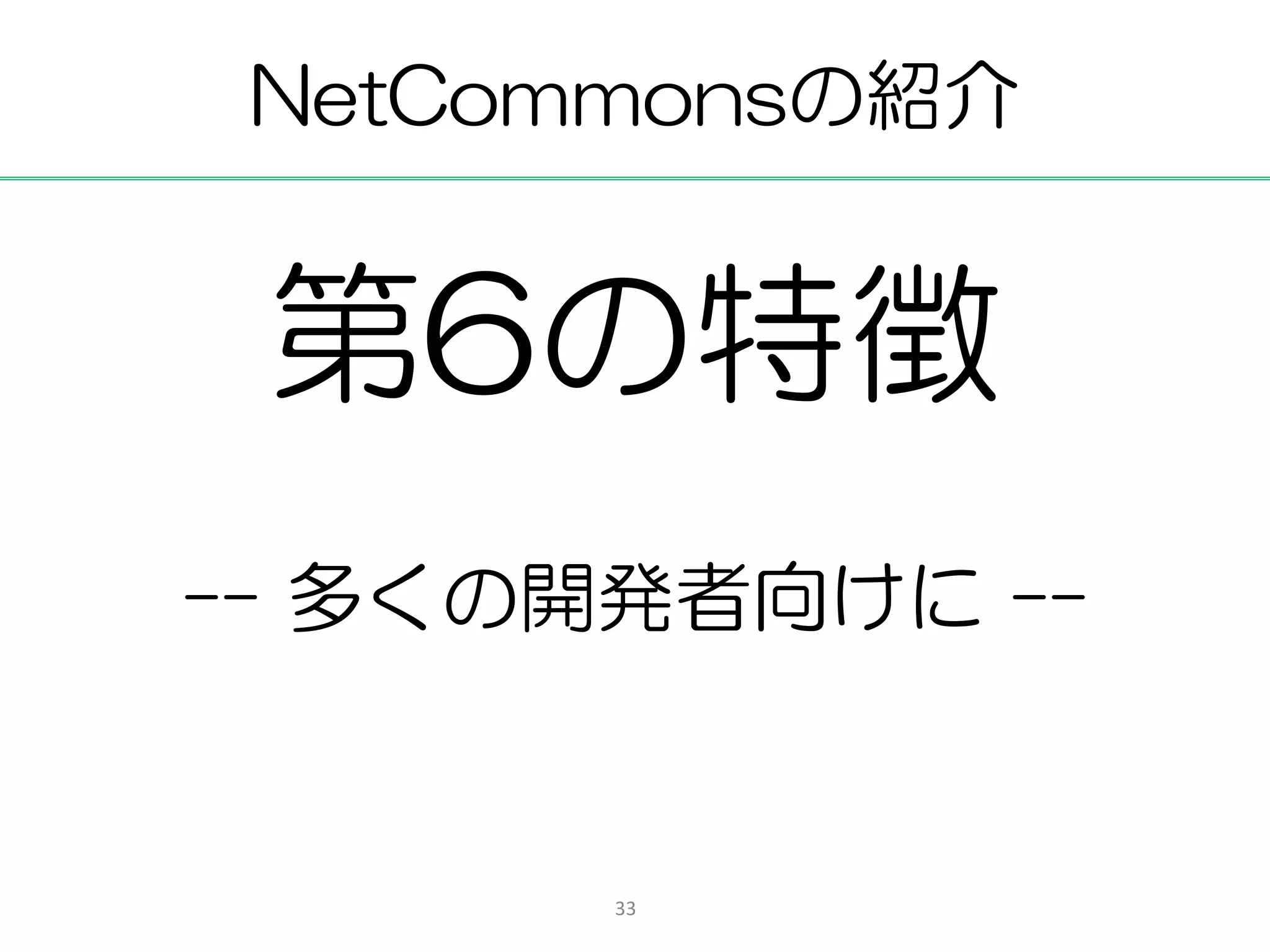 NetCommonsの紹介


 第6の特徴
-- 多くの開発者向けに --


       33
 