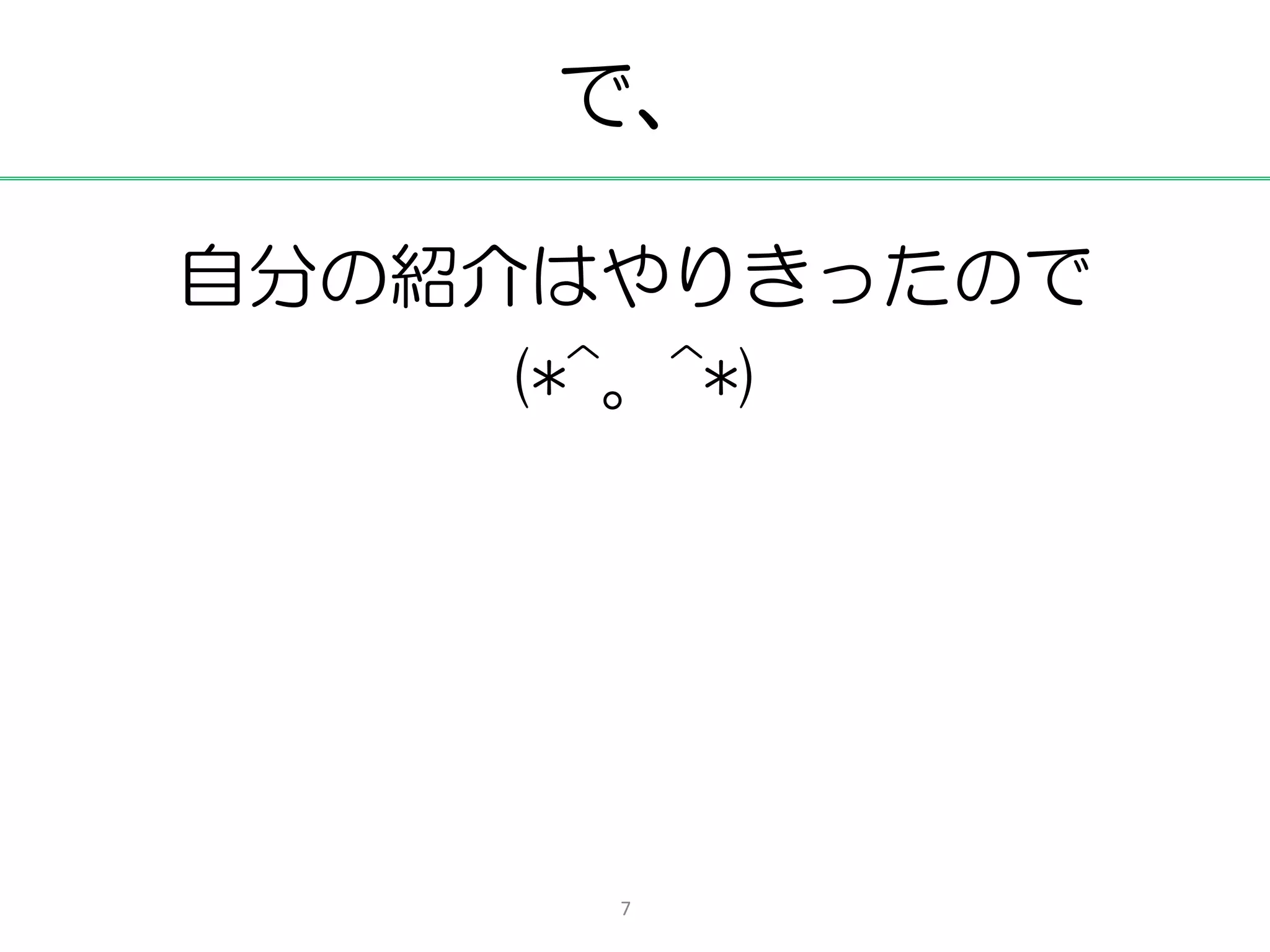 で、

自分の紹介はやりきったので
     (*^。^*)




      7
 