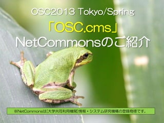 OSC2013 Tokyo/Spring

   「OSC.cms」
NetCommonsのご紹介




※NetCommonsは[大学共同利用機関]情報・システム研究機構の登録商標です。
                    0
 