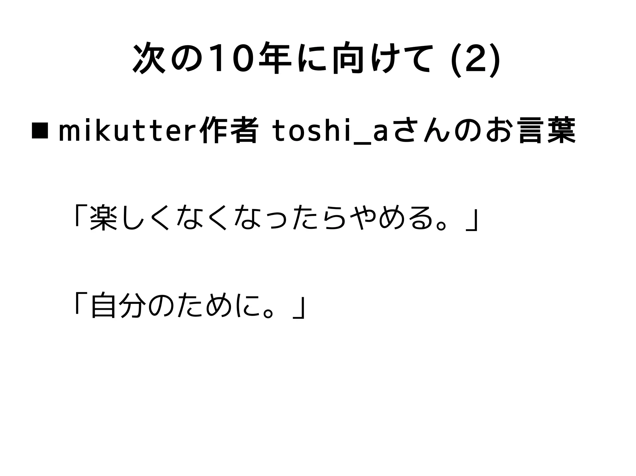 次の10年に向けて (2)
 mikutter作者 toshi_aさんのお言葉


 「楽しくなくなったらやめる。」


 「自分のために。」
 