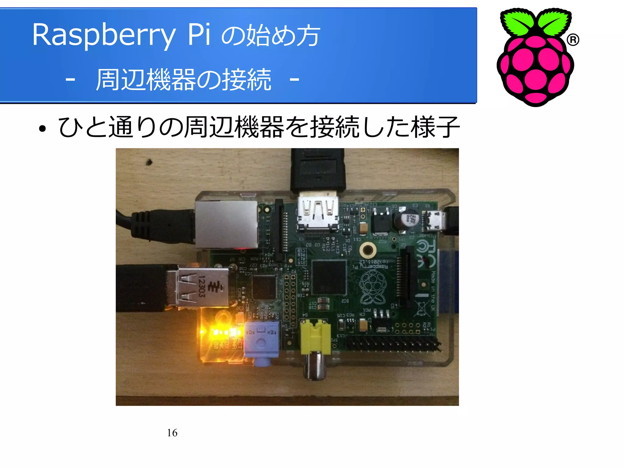 Raspberry Pi の始め方
　 - 周辺機器の接続 ●

ひと通りの周辺機器を接続した様子

16

 
