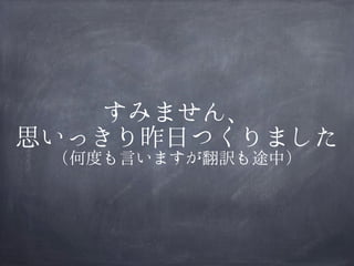 すみません、
思いっきり昨日つくりました
（何度も言いますが翻訳も途中）

 
