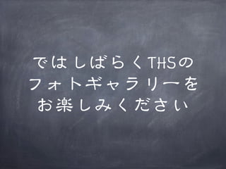 ではしばらくTHSの
フォトギャラリーを
お楽しみください

 