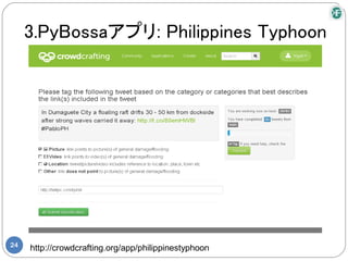 3.PyBossaアプリ: Philippines Typhoon




24
     http://crowdcrafting.org/app/philippinestyphoon
 