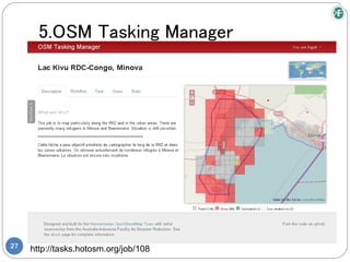 5.OSM Tasking Manager




27
     http://tasks.hotosm.org/job/108
 