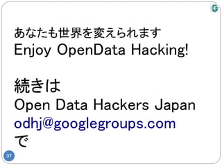 あなたも世界を変えられます
     Enjoy OpenData Hacking!

     続きは
     Open Data Hackers Japan
     odhj@googlegroups.com
     で
37
 