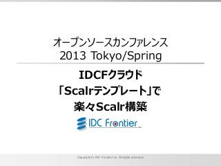 オープンソースカンファレンス
 2013 Tokyo/Spring
   IDCFクラウド
「Scalrテンプレート」で
  楽々Scalr構築



   Copyright(C) IDC Frontier Inc. All rights reserved.
 