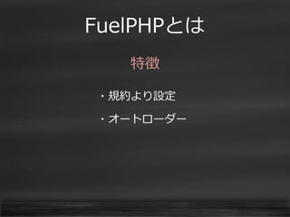 FuelPHPとは 
特徴 
・規約より設定 
・オートローダー 
 
