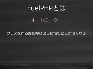 FuelPHPとは 
オートローダー 
クラスを作る度に呼び出しに悩むことが無くなる 
 