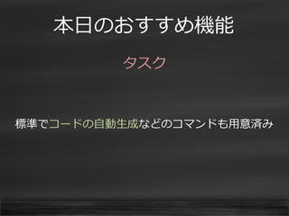 本日のおすすめ機能 
タスク 
標準でコードの自動生成などのコマンドも用意済み  