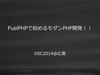 FuelPHPで始めるモダンPHP開発！！ 
OSC2014@広島  