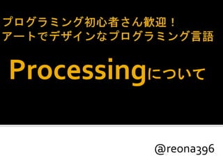 Processingについて
@reona396
 