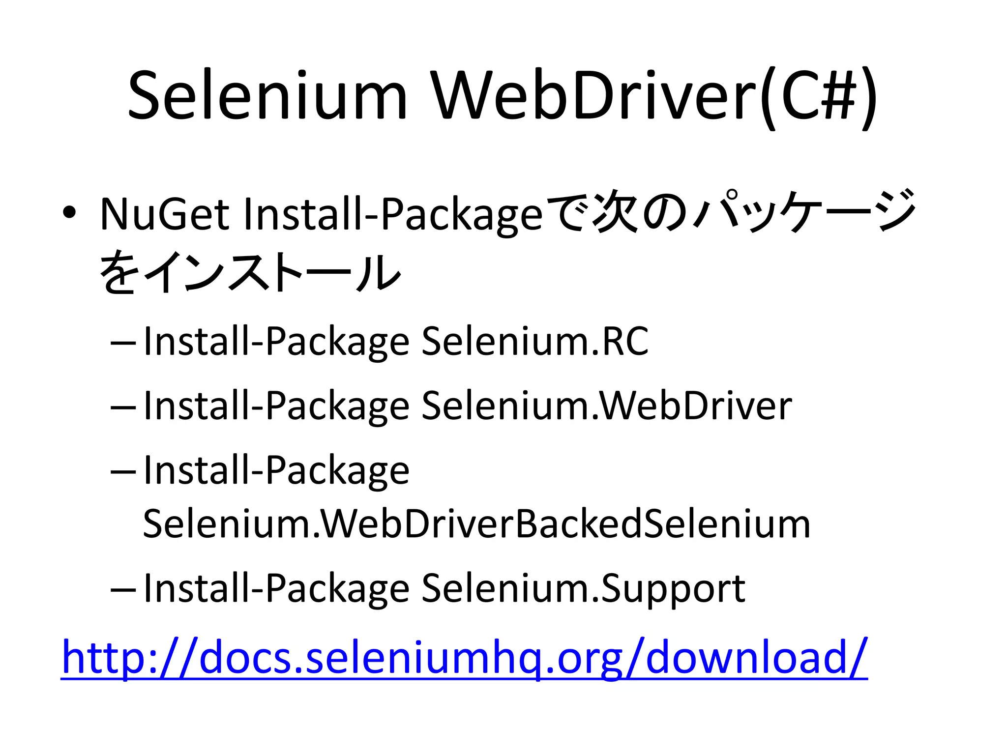 Selenium WebDriver(C#)
• NuGet Install-Packageで次のパッケージ
をインストール
–Install-Package Selenium.RC
–Install-Package Selenium.WebDriver
–Install-Package
Selenium.WebDriverBackedSelenium
–Install-Package Selenium.Support
http://docs.seleniumhq.org/download/
 