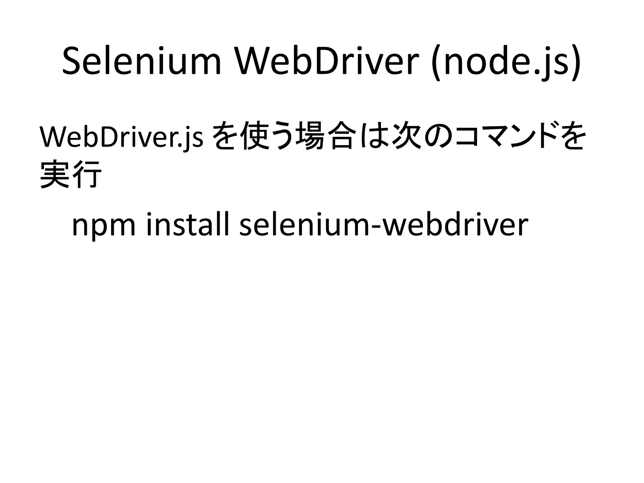 Selenium WebDriver (node.js)
WebDriver.js を使う場合は次のコマンドを
実行
npm install selenium-webdriver
 