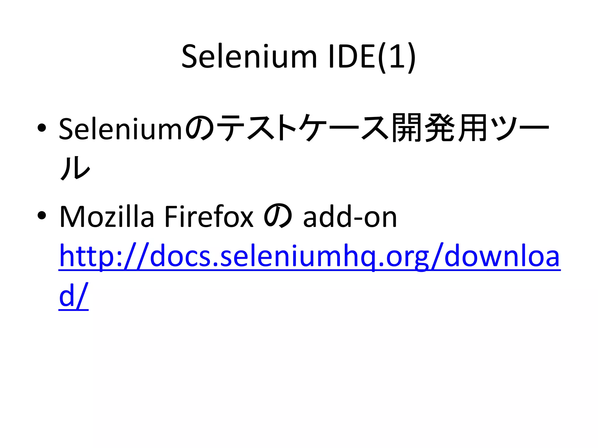 Selenium IDE(1)
• Seleniumのテストケース開発用ツー
ル
• Mozilla Firefox の add-on
http://docs.seleniumhq.org/downloa
d/
 