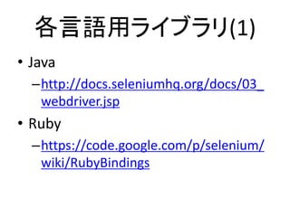 各言語用ライブラリ(1)
• Java
–http://docs.seleniumhq.org/docs/03_
webdriver.jsp
• Ruby
–https://code.google.com/p/selenium/
wiki/RubyBindings
 