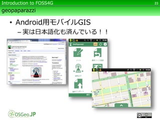 geopaparazzi
• Android用モバイルGIS
– 実は日本語化も済んでいる！！
23Introduction to FOSS4G
 