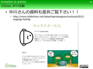 OSGeo.JPの活動
• 中川さんの資料も是非ご覧下さい！！
– http://www.slideshare.net/takashigenakagawa/osckyoto2012-
osgeojp-foss4g
30Invitation to activity
 
