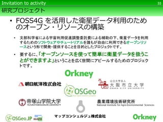 研究プロジェクト
• FOSS4G を活用した衛星データ利用のため
のオープン・リソースの構築
33Invitation to activity
 
