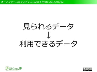 オープンソースカンファレンス2014 Kyoto 2014/08/02
見られるデータ
↓
利用できるデータ
 