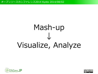 オープンソースカンファレンス2014 Kyoto 2014/08/02
Mash-up
↓
Visualize, Analyze
 