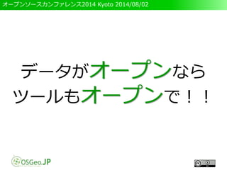 オープンソースカンファレンス2014 Kyoto 2014/08/02
データがオープンなら
ツールもオープンで！！
 